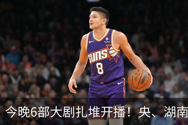 今晚6部大剧扎堆开播！央、湖南、东方同台比拼，别盲目追错剧