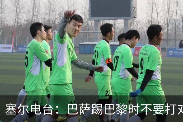 塞尔电台：巴萨踢巴黎时不要打对攻，那等于自杀式踢法