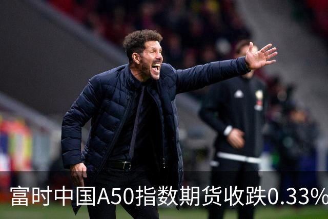 富时中国A50指数期货收跌0.33%。