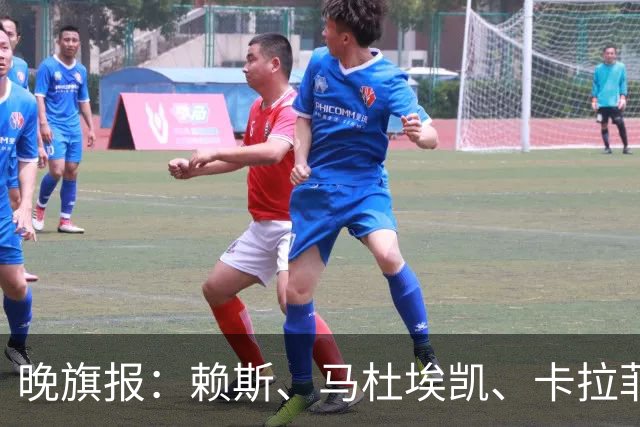 晚旗报：赖斯、马杜埃凯、卡拉菲奥里及措利斯战利物浦或复出