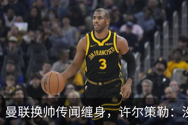 曼联换帅传闻缠身，许尔策勒：没时间想，我专注布莱顿