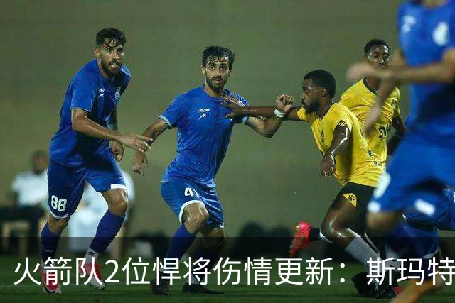 火箭队2位悍将伤情更新：斯玛特复出在即，申京或缺阵多场