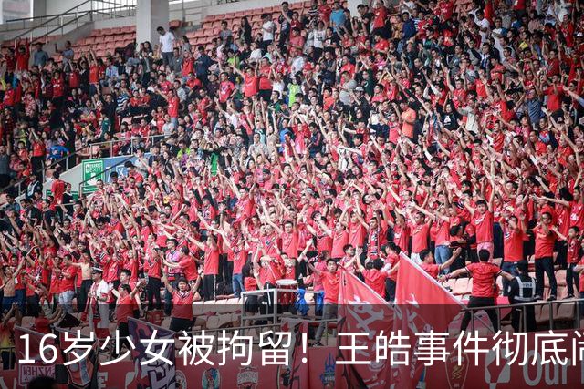 16岁少女被拘留！王皓事件彻底闹大：体育饭圈的底线，终于被法律焊死了