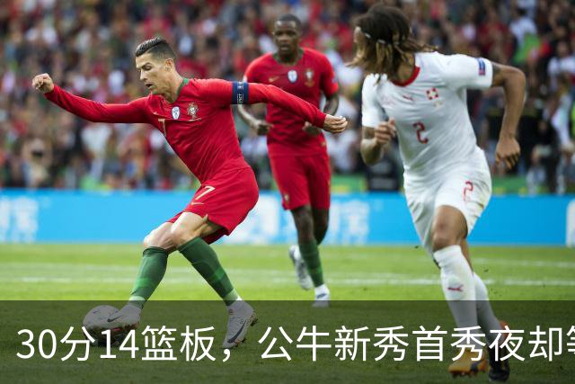 30分14篮板，公牛新秀首秀夜却等不来一场胜利
