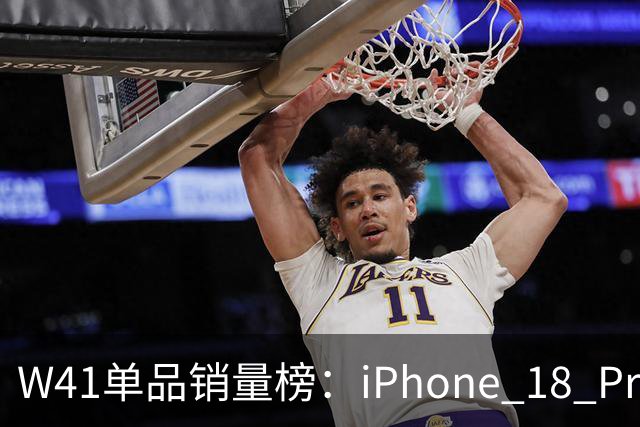 W41单品销量榜：iPhone 18 Pro Max太让人嫉妒